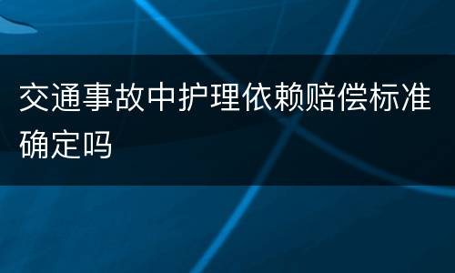 交通事故中护理依赖赔偿标准确定吗