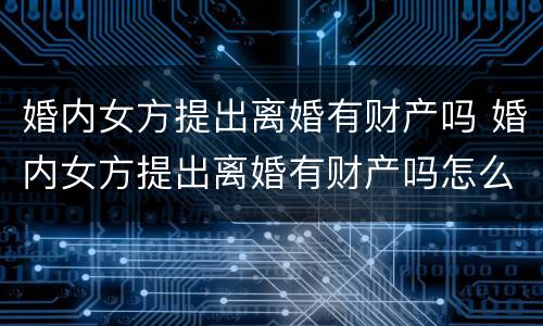 婚内女方提出离婚有财产吗 婚内女方提出离婚有财产吗怎么办