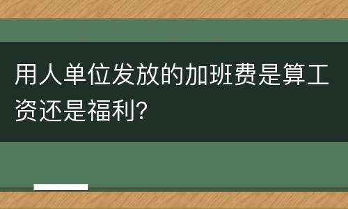 用人单位发放的加班费是算工资还是福利？