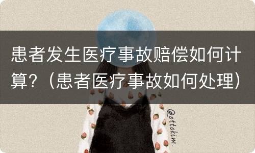 患者发生医疗事故赔偿如何计算?（患者医疗事故如何处理）