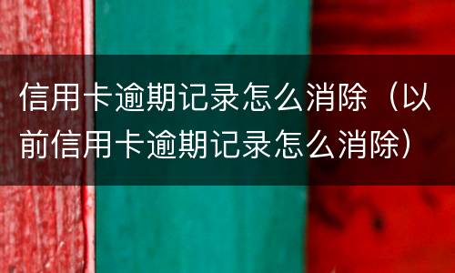 信用卡逾期记录怎么消除（以前信用卡逾期记录怎么消除）