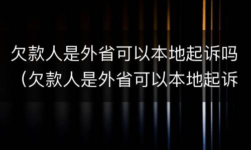 欠款人是外省可以本地起诉吗（欠款人是外省可以本地起诉吗没）