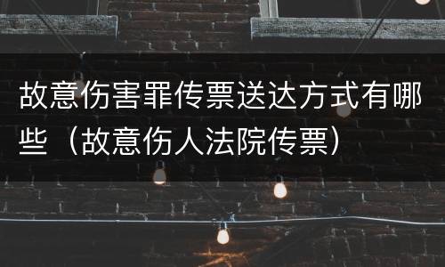 故意伤害罪传票送达方式有哪些（故意伤人法院传票）