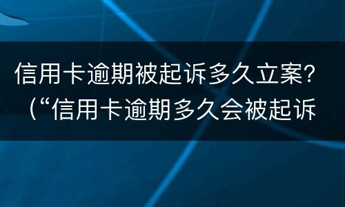 信用卡逾期被起诉多久立案？（“信用卡逾期多久会被起诉”）