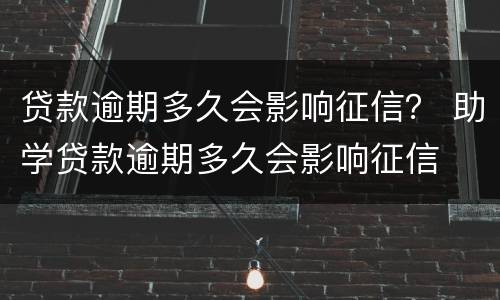贷款逾期多久会影响征信？ 助学贷款逾期多久会影响征信