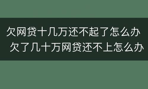 欠网贷十几万还不起了怎么办 欠了几十万网贷还不上怎么办