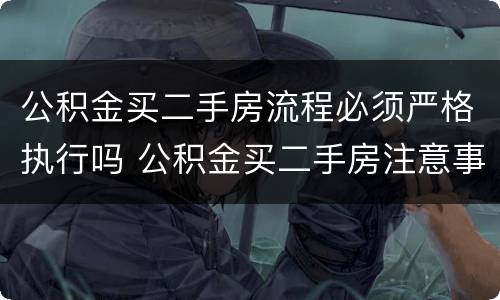 公积金买二手房流程必须严格执行吗 公积金买二手房注意事项和手续