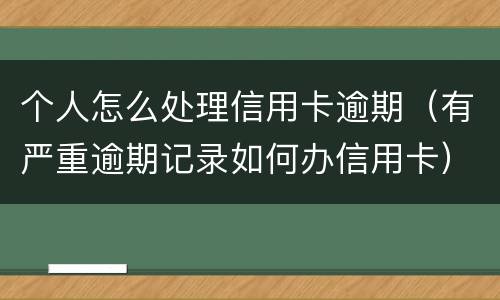 个人怎么处理信用卡逾期（有严重逾期记录如何办信用卡）