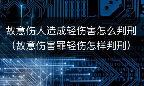 故意伤人造成轻伤害怎么判刑（故意伤害罪轻伤怎样判刑）