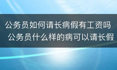 公务员如何请长病假有工资吗 公务员什么样的病可以请长假