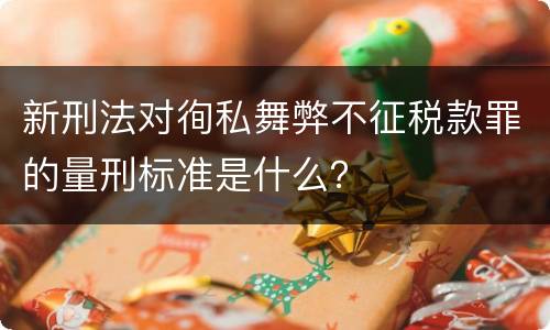 新刑法对徇私舞弊不征税款罪的量刑标准是什么？