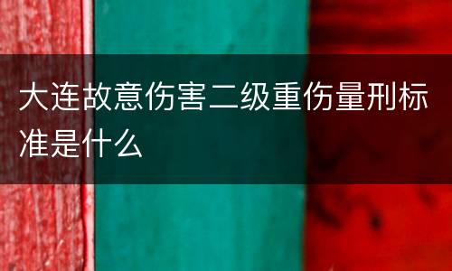 大连故意伤害二级重伤量刑标准是什么