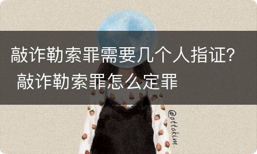 敲诈勒索罪需要几个人指证？ 敲诈勒索罪怎么定罪