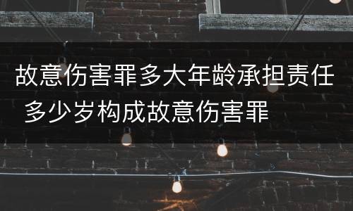 故意伤害罪多大年龄承担责任 多少岁构成故意伤害罪