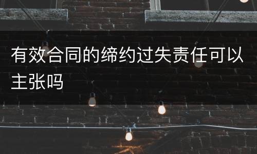 有效合同的缔约过失责任可以主张吗
