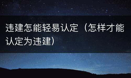 违建怎能轻易认定（怎样才能认定为违建）
