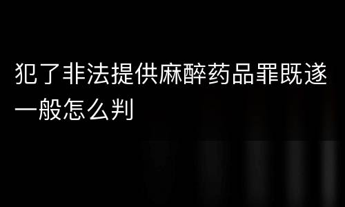 犯了非法提供麻醉药品罪既遂一般怎么判