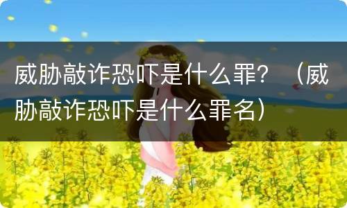 威胁敲诈恐吓是什么罪？（威胁敲诈恐吓是什么罪名）