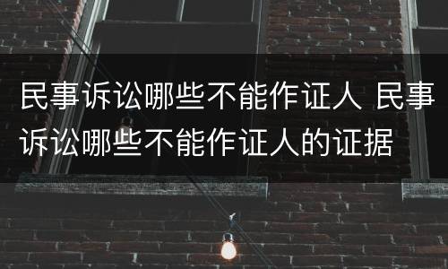 民事诉讼哪些不能作证人 民事诉讼哪些不能作证人的证据