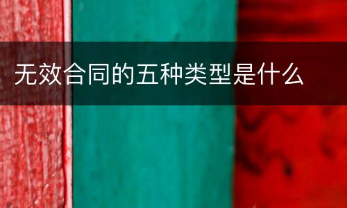 无效合同的五种类型是什么