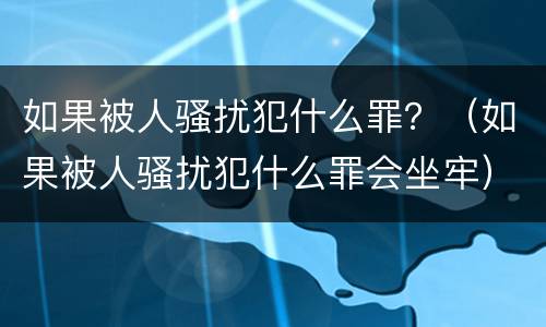 如果被人骚扰犯什么罪？（如果被人骚扰犯什么罪会坐牢）