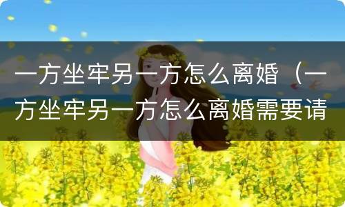 一方坐牢另一方怎么离婚（一方坐牢另一方怎么离婚需要请律师吗）
