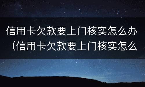 信用卡欠款要上门核实怎么办（信用卡欠款要上门核实怎么办）