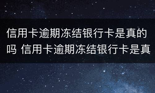 信用卡逾期冻结银行卡是真的吗 信用卡逾期冻结银行卡是真的吗还是假的
