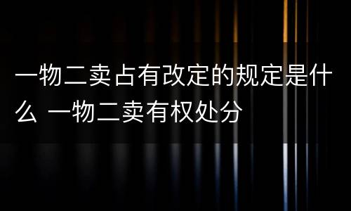一物二卖占有改定的规定是什么 一物二卖有权处分