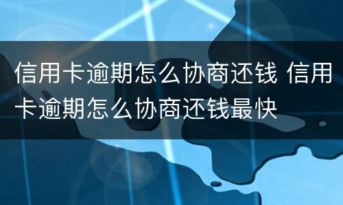 信用卡逾期怎么协商还钱 信用卡逾期怎么协商还钱最快