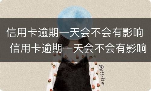 信用卡逾期一天会不会有影响 信用卡逾期一天会不会有影响房贷