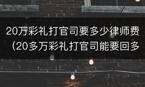 20万彩礼打官司要多少律师费（20多万彩礼打官司能要回多少）