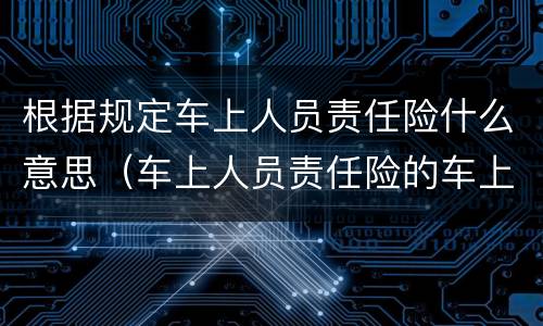 根据规定车上人员责任险什么意思（车上人员责任险的车上人员是指）