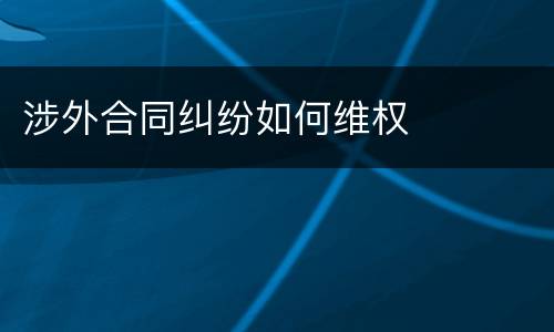 涉外合同纠纷如何维权