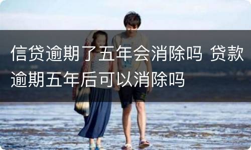 信贷逾期了五年会消除吗 贷款逾期五年后可以消除吗