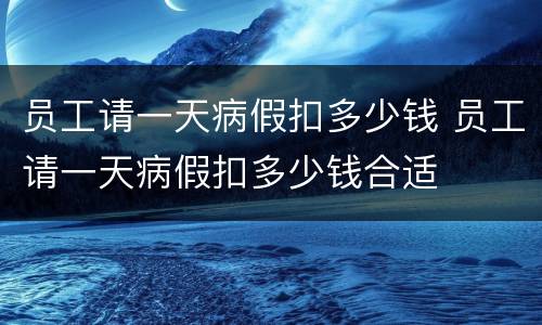 员工请一天病假扣多少钱 员工请一天病假扣多少钱合适