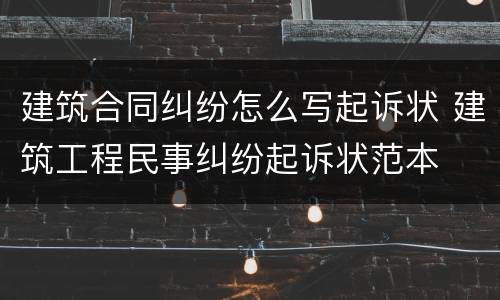 建筑合同纠纷怎么写起诉状 建筑工程民事纠纷起诉状范本