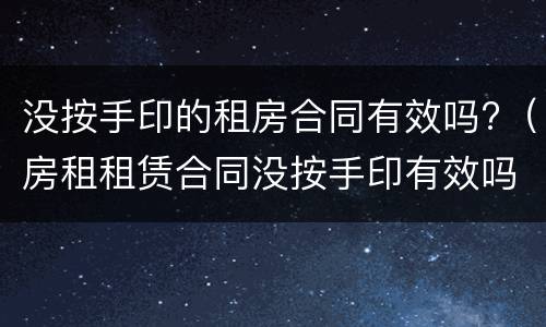 没按手印的租房合同有效吗?（房租租赁合同没按手印有效吗）