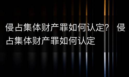 侵占集体财产罪如何认定？ 侵占集体财产罪如何认定