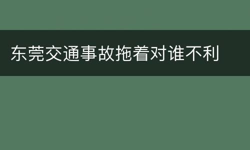 东莞交通事故拖着对谁不利