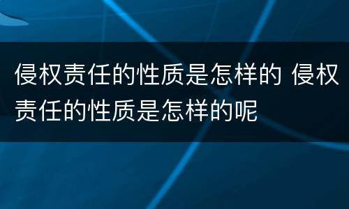 侵权责任的性质是怎样的 侵权责任的性质是怎样的呢
