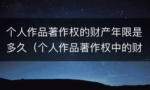个人作品著作权的财产年限是多久（个人作品著作权中的财产权 哔哩哔哩）