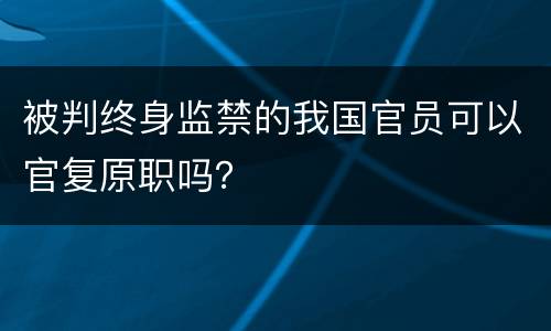 被判终身监禁的我国官员可以官复原职吗？