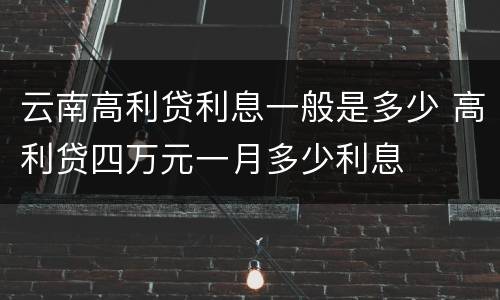 云南高利贷利息一般是多少 高利贷四万元一月多少利息