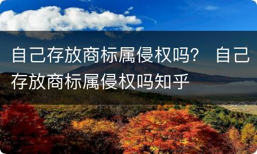 自己存放商标属侵权吗？ 自己存放商标属侵权吗知乎