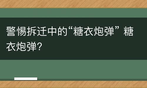 警惕拆迁中的“糖衣炮弹” 糖衣炮弹?