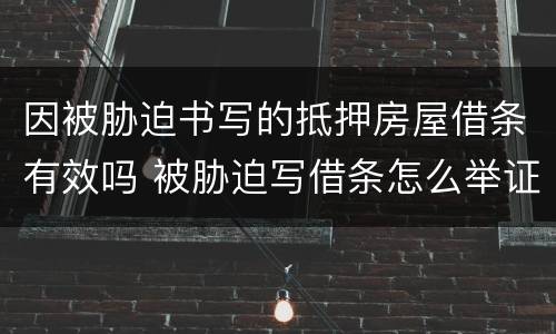 因被胁迫书写的抵押房屋借条有效吗 被胁迫写借条怎么举证