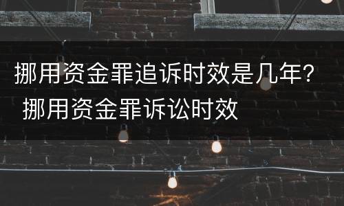 挪用资金罪追诉时效是几年？ 挪用资金罪诉讼时效