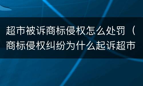超市被诉商标侵权怎么处罚（商标侵权纠纷为什么起诉超市）