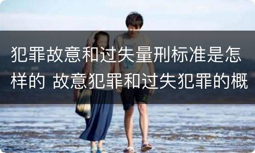 犯罪故意和过失量刑标准是怎样的 故意犯罪和过失犯罪的概念是什么